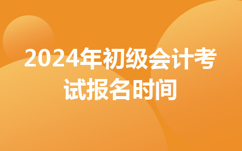 2024年初級會計考試報名時間