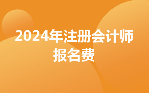 2024年注冊(cè)會(huì)計(jì)師報(bào)名費(fèi)