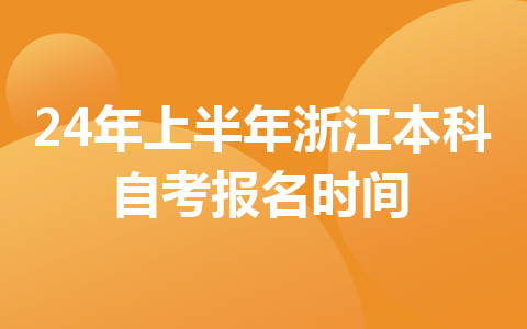 24年上半年浙江本科自考報(bào)名時(shí)間