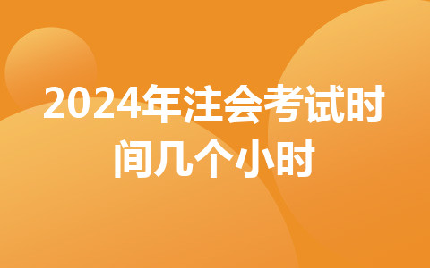 2024年注會(huì)考試時(shí)間幾個(gè)小時(shí)