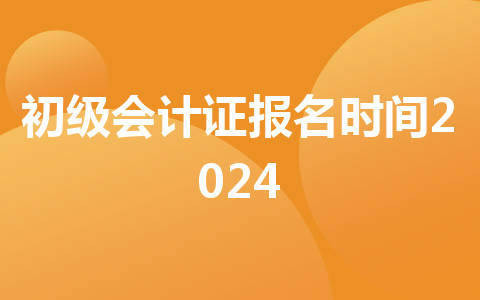 初級會計證報名時間2024