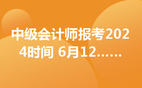 中級(jí)會(huì)計(jì)師報(bào)考2024時(shí)間：6月12日至7月2日12:00