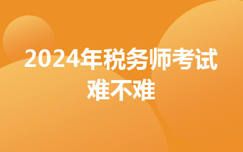 2024年稅務(wù)師考試難不難