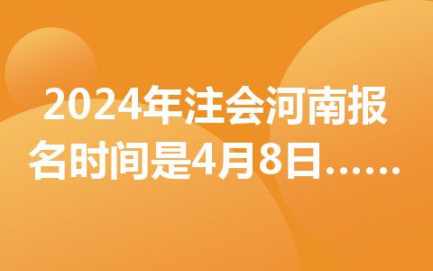 2024年注會(huì)河南報(bào)名時(shí)間是4月8日至4月30日